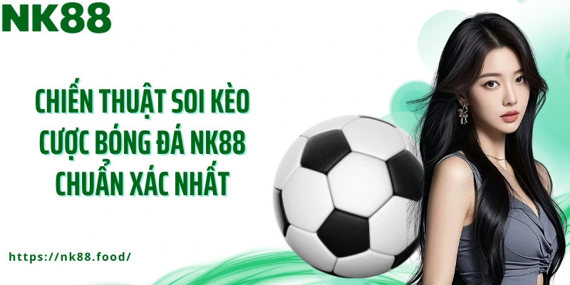 Chiến thuật soi kèo cược bóng đá NK88 chuẩn xác nhất
