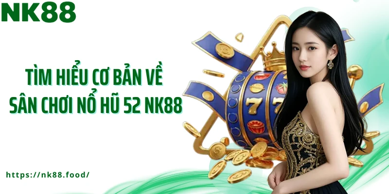 Tìm hiểu cơ bản về sân chơi nổ hũ 52 NK88