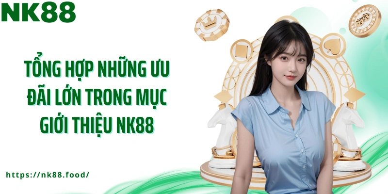 Tổng hợp những ưu đãi lớn trong mục giới thiệu NK88