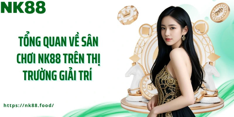 Tổng quan về sân chơi NK88 trên thị trường giải trí 